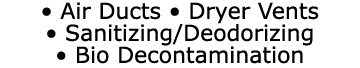 • Air Ducts • Dryer Vents • Sanitizing/Deodorizing • Bio Decontamination