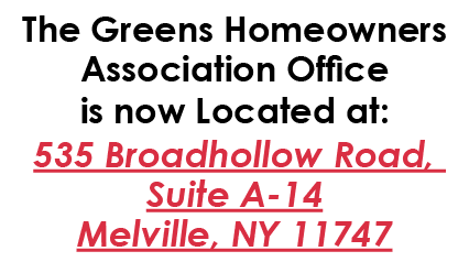 The Greens Homeowners Association Office is now Located at: 535 Broadhollow Road, Suite A 14 Melville, NY 11747 