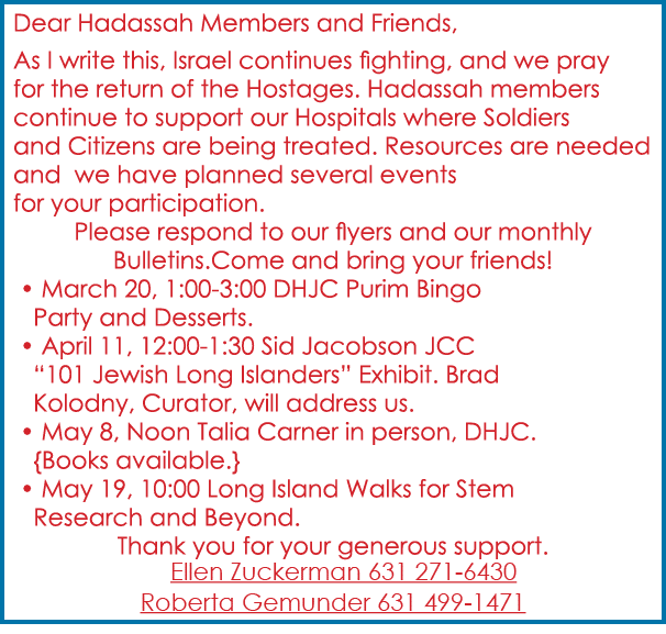 Dear Hadassah Members and Friends, As I write this, Israel continues fighting, and we pray for the return of the Host...